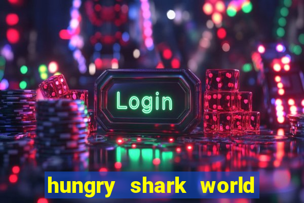 hungry shark world dinheiro infinito ios